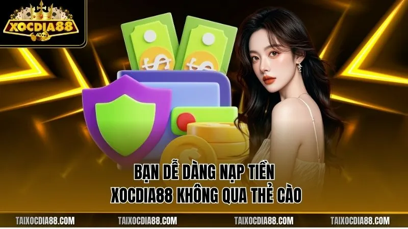 Bạn dễ dàng nạp tiền Xocdia88 không qua thẻ cào