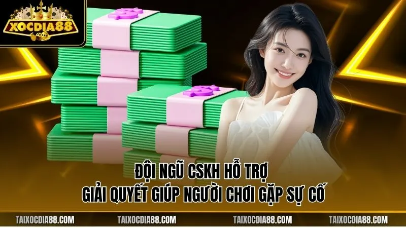 Đội ngũ CSKH hỗ trợ giải quyết giúp người chơi gặp sự cố