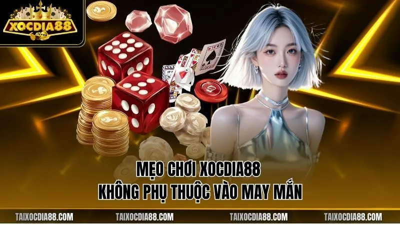 Mẹo chơi Xocdia88 không phụ thuộc vào may mắn